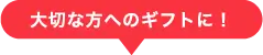 大切な方へのギフトに！