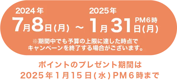 キャンペーン期間 2024年7月8日(月)〜2025年1月31日(金) PM6時まで